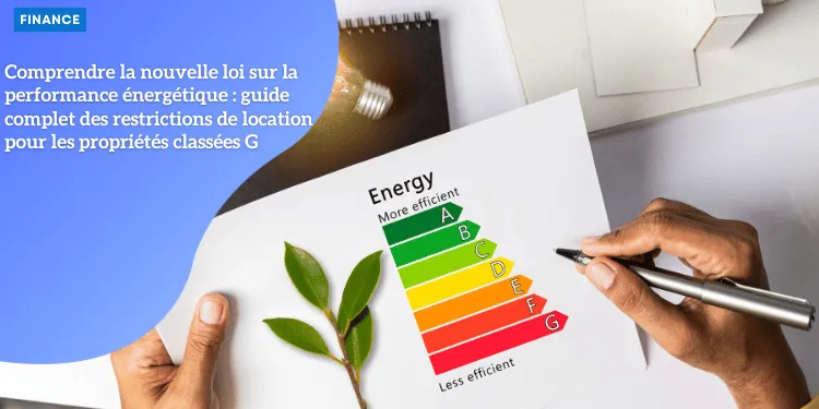 Comprendre la nouvelle loi sur la performance énergétique : guide complet des restrictions de location pour les propriétés classées G